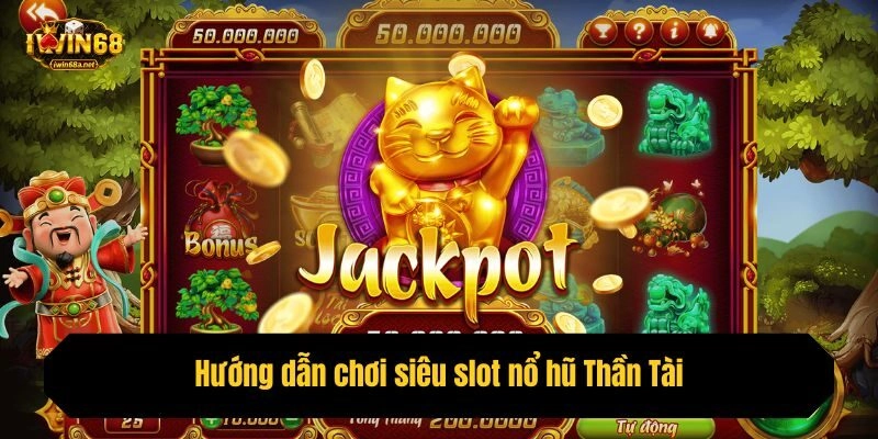 Hướng dẫn chơi siêu slot nổ hũ Thần Tài