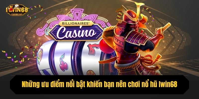 Những ưu điểm nổi bật khiến bạn nên chơi nổ hũ Iwin68